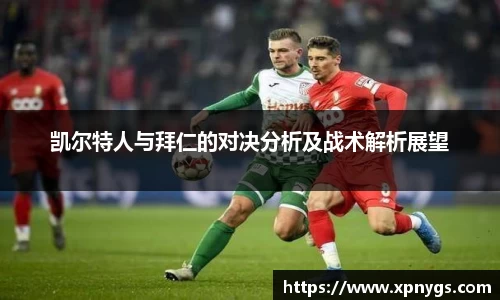 米兰凯尔特人与拜仁的对决分析及战术解析展望